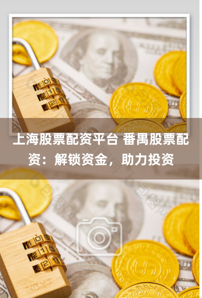 上海股票配资平台 番禺股票配资：解锁资金，助力投资