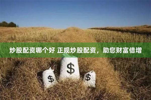 炒股配资哪个好 正规炒股配资，助您财富倍增