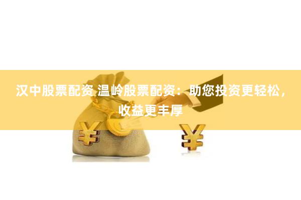 汉中股票配资 温岭股票配资：助您投资更轻松，收益更丰厚
