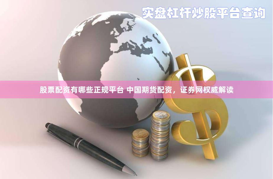 股票配资有哪些正规平台 中国期货配资，证券网权威解读