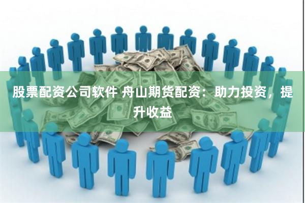 股票配资公司软件 舟山期货配资：助力投资，提升收益