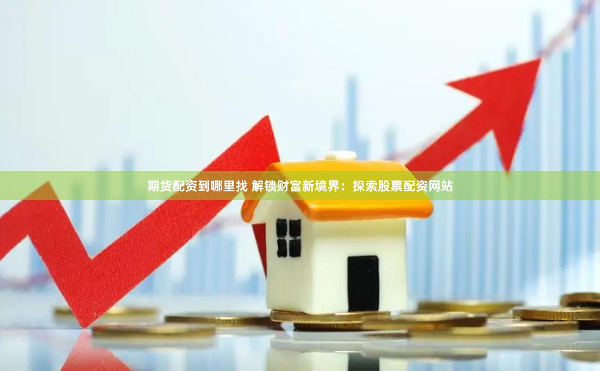 期货配资到哪里找 解锁财富新境界：探索股票配资网站