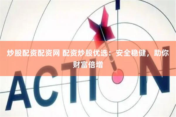炒股配资配资网 配资炒股优选：安全稳健，助你财富倍增