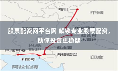 股票配资网平台网 解锁专业股票配资，助你投资更稳健