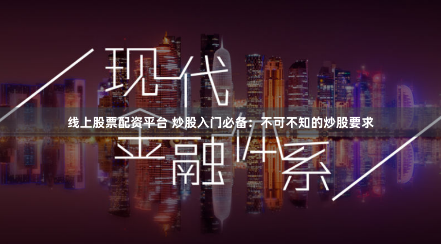 线上股票配资平台 炒股入门必备：不可不知的炒股要求