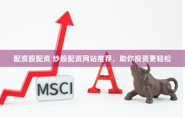 配资股配资 炒股配资网站推荐，助你投资更轻松
