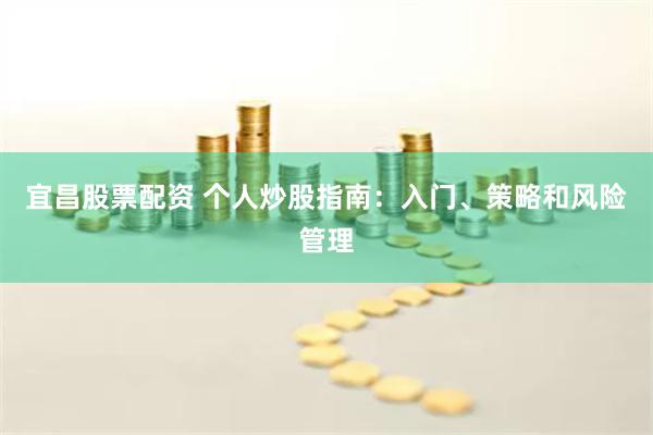 宜昌股票配资 个人炒股指南：入门、策略和风险管理
