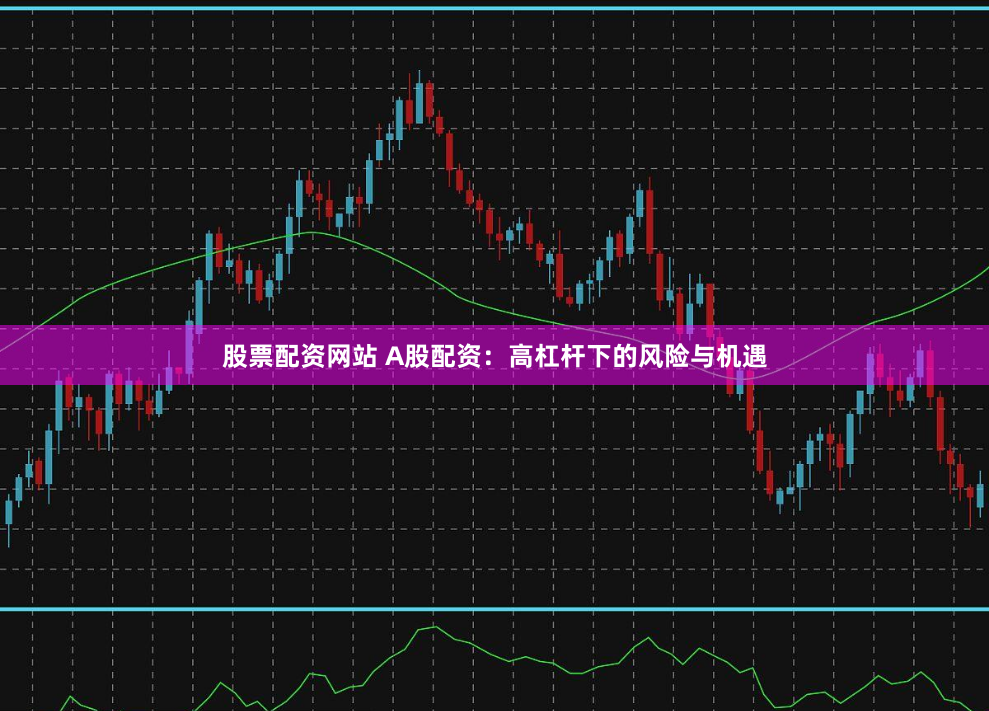 股票配资网站 A股配资：高杠杆下的风险与机遇