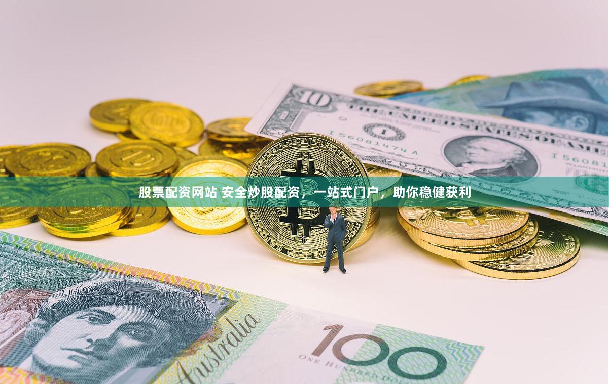 股票配资网站 安全炒股配资，一站式门户，助你稳健获利