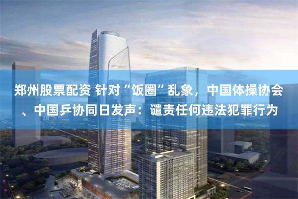 郑州股票配资 针对“饭圈”乱象，中国体操协会、中国乒协同日发声：谴责任何违法犯罪行为
