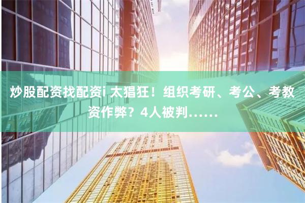 炒股配资找配资i 太猖狂！组织考研、考公、考教资作弊？4人被判……