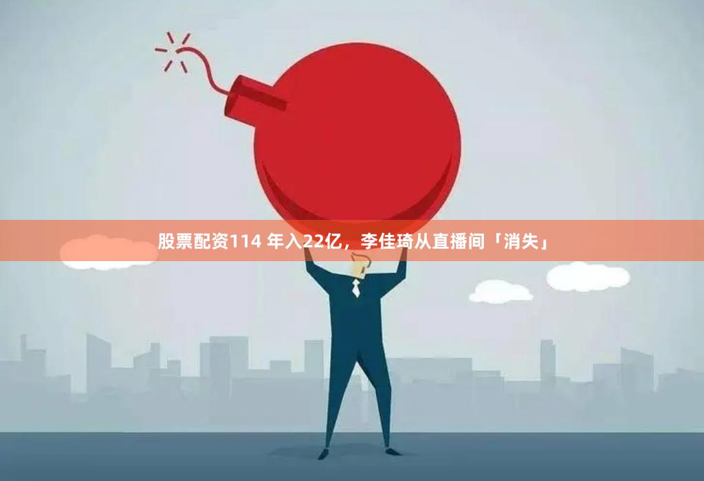 股票配资114 年入22亿，李佳琦从直播间「消失」