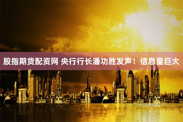 股指期货配资网 央行行长潘功胜发声！信息量巨大