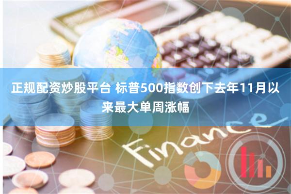 正规配资炒股平台 标普500指数创下去年11月以来最大单周涨幅