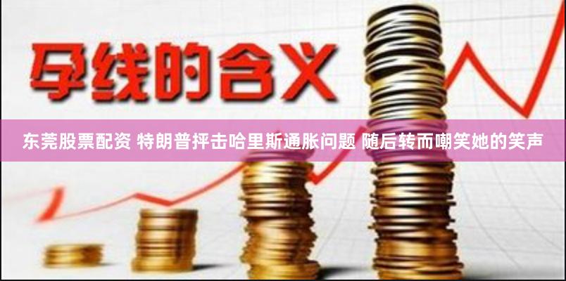 东莞股票配资 特朗普抨击哈里斯通胀问题 随后转而嘲笑她的笑声