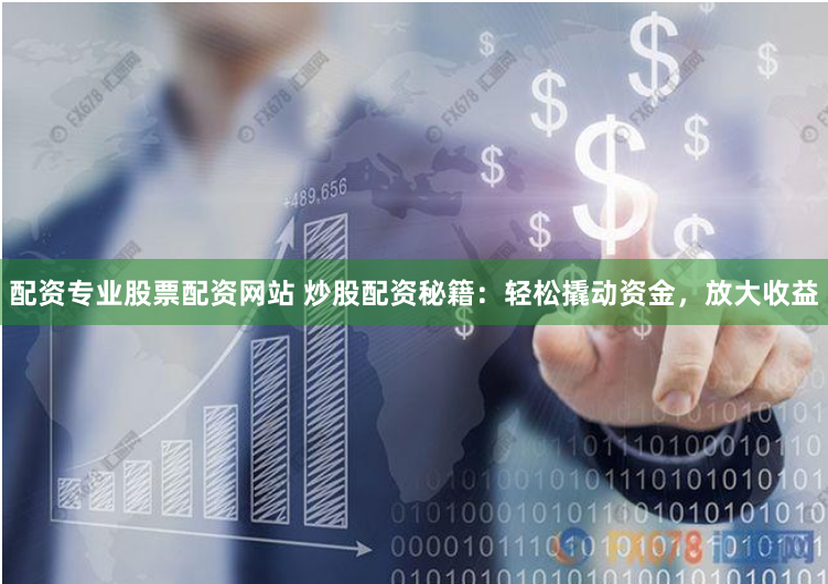 配资专业股票配资网站 炒股配资秘籍:轻松撬动资金,放大收益