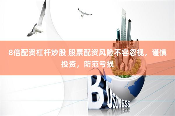 8倍配资杠杆炒股 股票配资风险不容忽视，谨慎投资，防范亏损