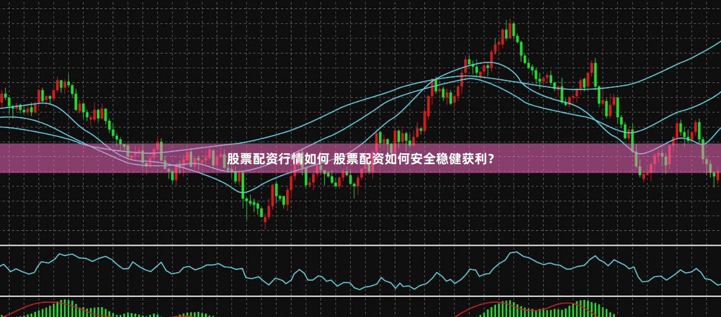 股票配资行情如何 股票配资如何安全稳健获利？