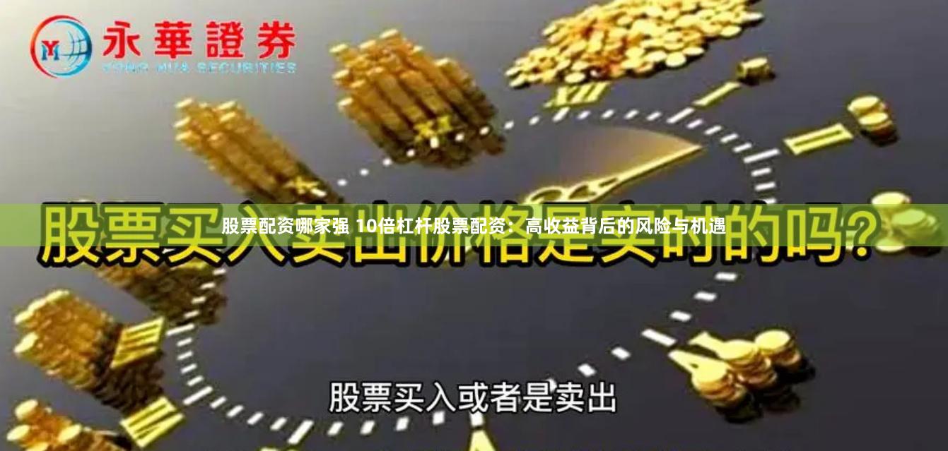 股票配资哪家强 10倍杠杆股票配资：高收益背后的风险与机遇