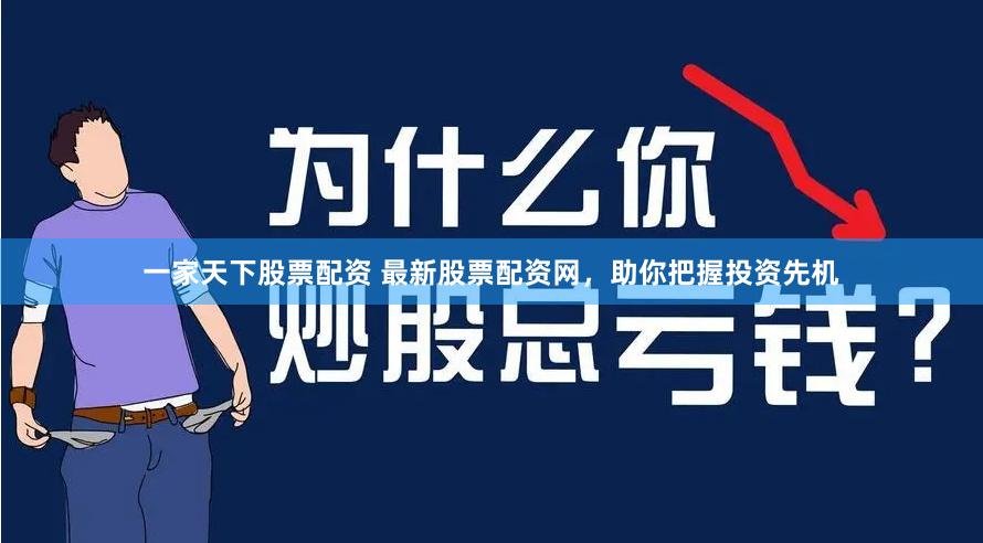 一家天下股票配资 最新股票配资网，助你把握投资先机