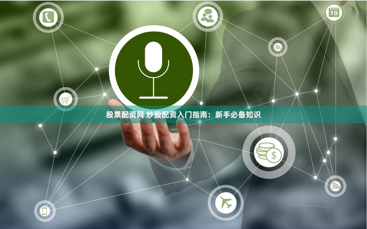 股票配资网 炒股配资入门指南：新手必备知识