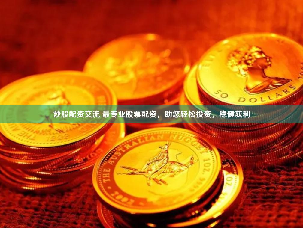 炒股配资交流 最专业股票配资，助您轻松投资，稳健获利