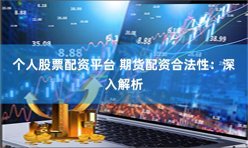 个人股票配资平台 期货配资合法性：深入解析