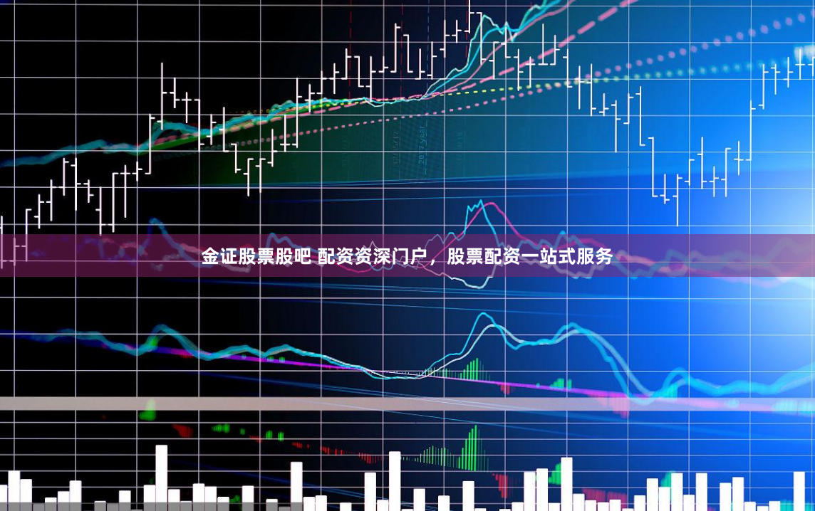 金证股票股吧 配资资深门户，股票配资一站式服务