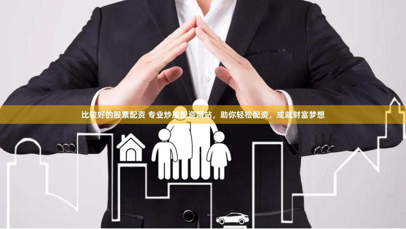比较好的股票配资 专业炒股配资网站，助你轻松配资，成就财富梦想