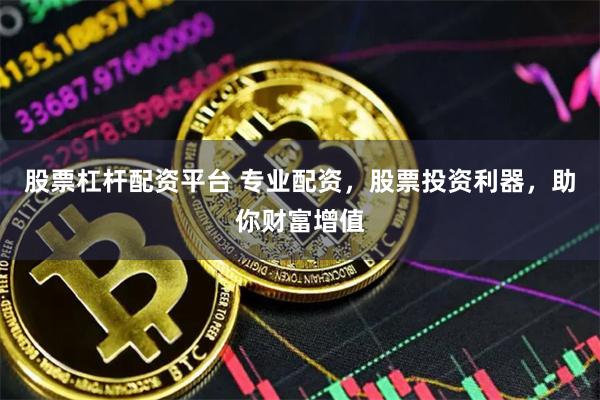 股票杠杆配资平台 专业配资，股票投资利器，助你财富增值