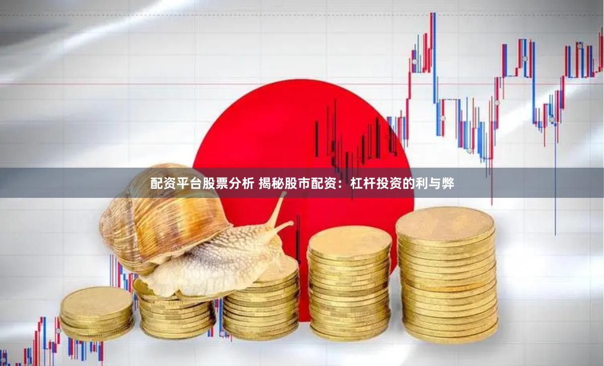 配资平台股票分析 揭秘股市配资：杠杆投资的利与弊