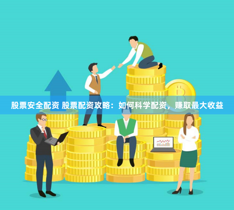 股票安全配资 股票配资攻略：如何科学配资，赚取最大收益