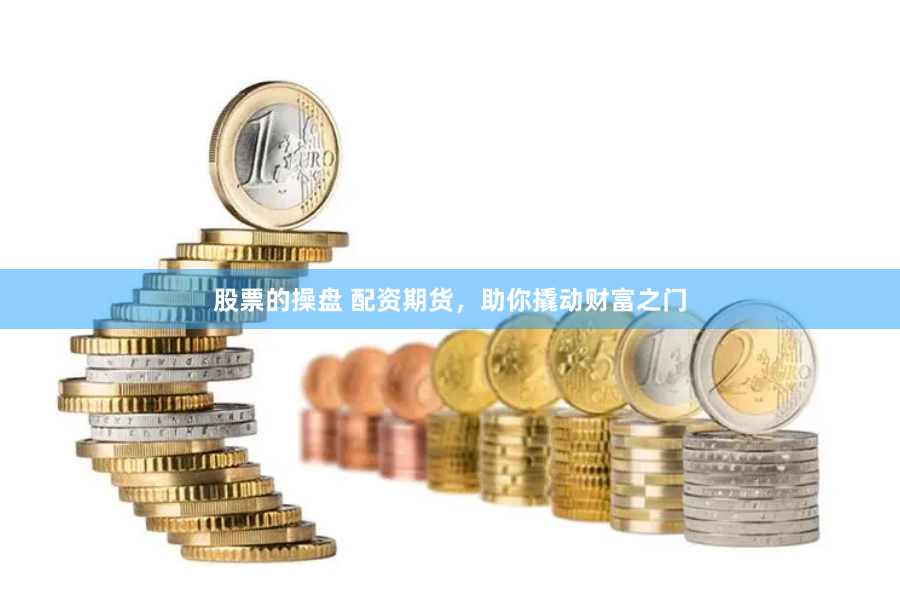 股票的操盘 配资期货，助你撬动财富之门