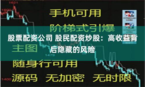 股票配资公司 股民配资炒股：高收益背后隐藏的风险