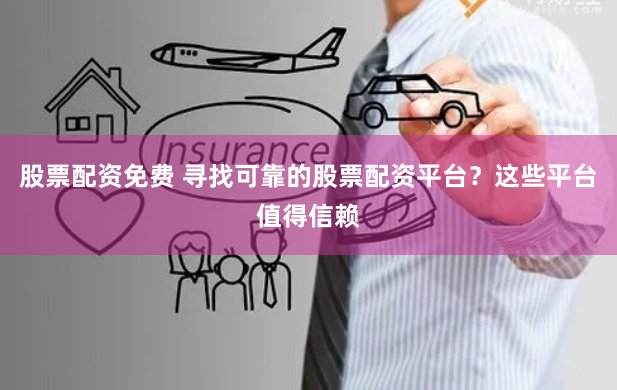 股票配资免费 寻找可靠的股票配资平台?这些平台值得信赖