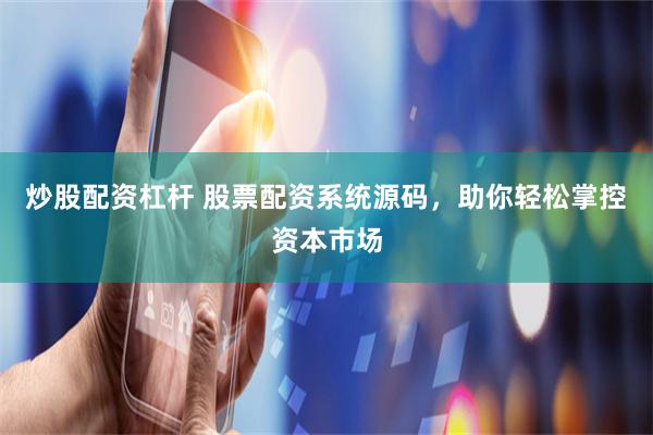 炒股配资杠杆 股票配资系统源码，助你轻松掌控资本市场