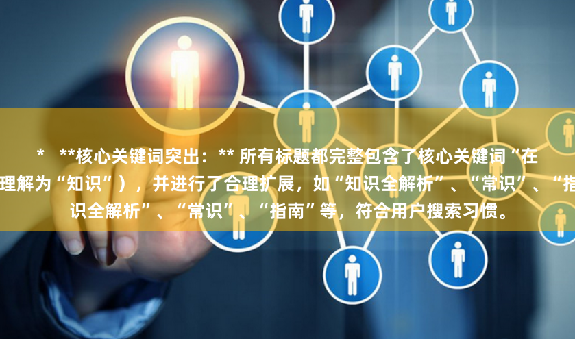 *   **核心关键词突出：** 所有标题都完整包含了核心关键词“在线炒股配资识”（“识”通常理解为“知识”），并进行了合理扩展，如“知识全解析”、“常识”、“指南”等，符合用户搜索习惯。