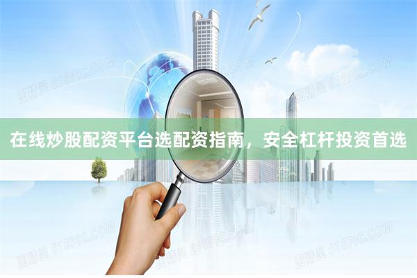 在线炒股配资平台选配资指南，安全杠杆投资首选