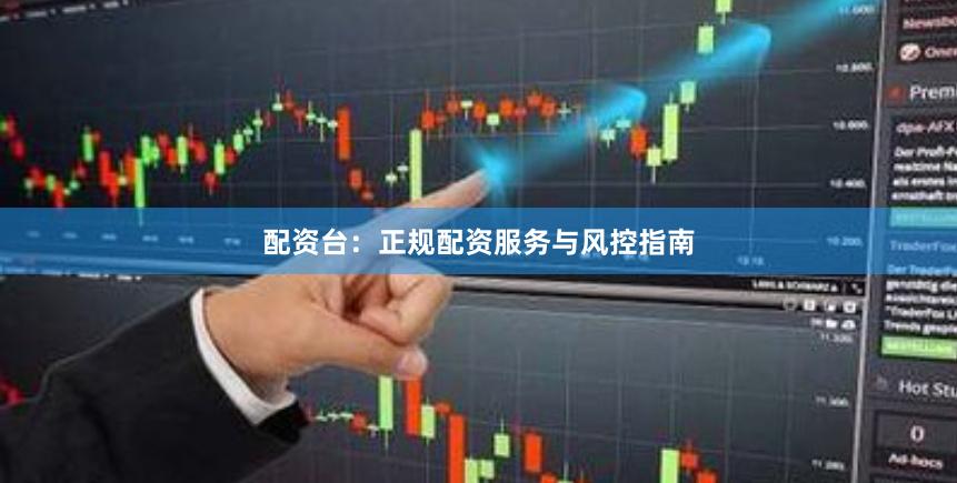 配资台：正规配资服务与风控指南