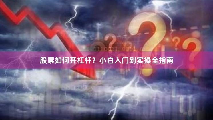 股票如何开杠杆？小白入门到实操全指南