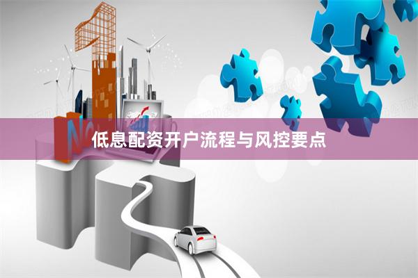 低息配资开户流程与风控要点