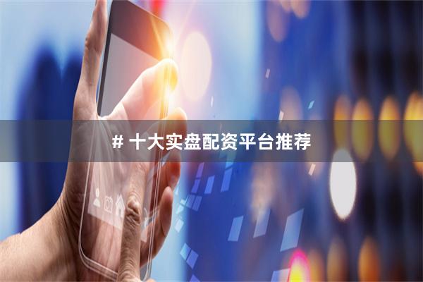 # 十大实盘配资平台推荐
