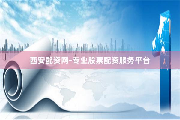 西安配资网-专业股票配资服务平台