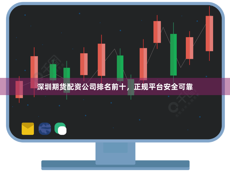 深圳期货配资公司排名前十，正规平台安全可靠