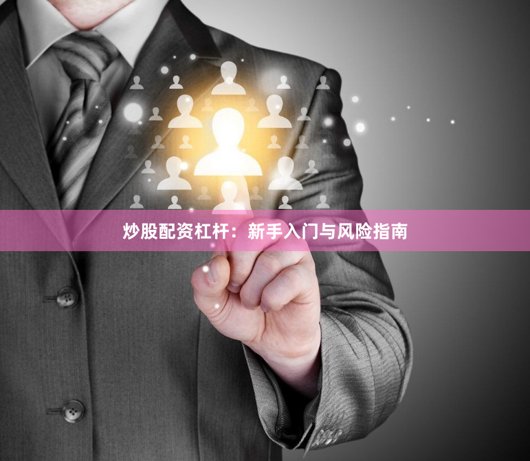 炒股配资杠杆：新手入门与风险指南