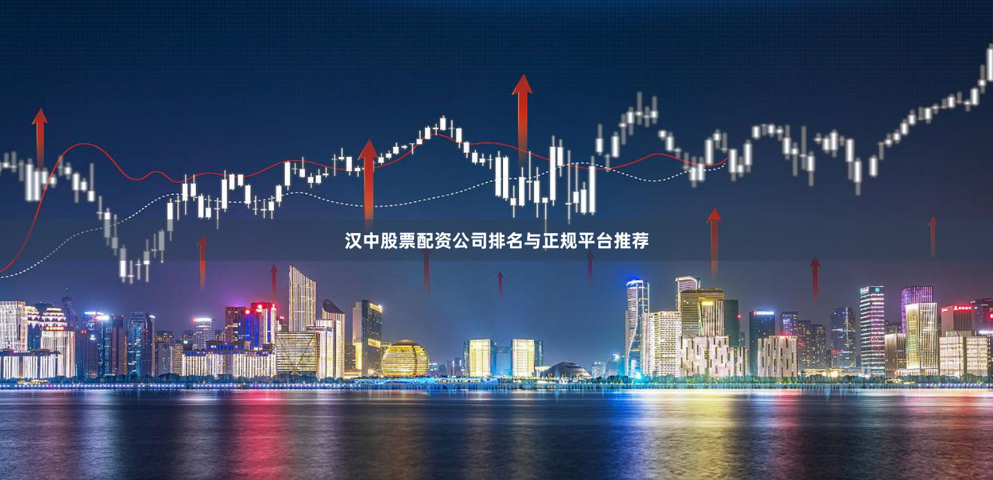 汉中股票配资公司排名与正规平台推荐