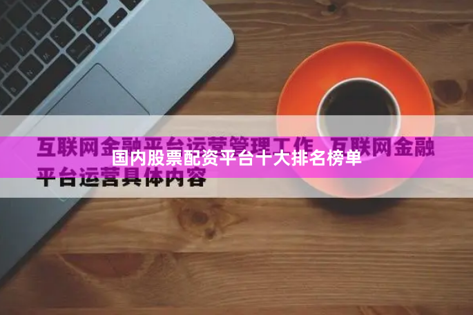 国内股票配资平台十大排名榜单