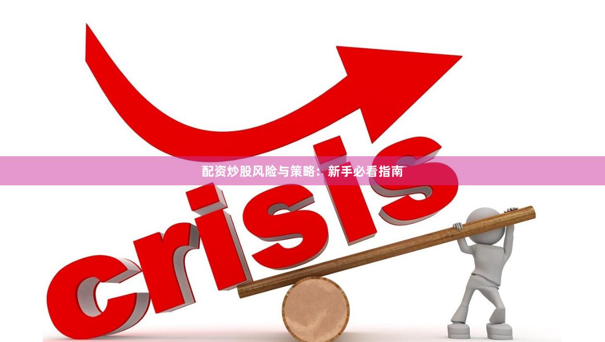 配资炒股风险与策略:新手必看指南