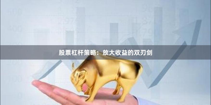 股票杠杆策略:放大收益的双刃剑