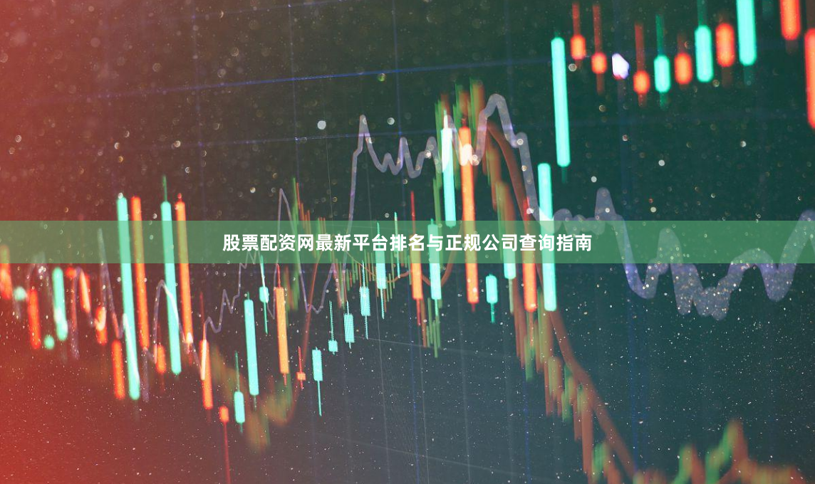 股票配资网最新平台排名与正规公司查询指南
